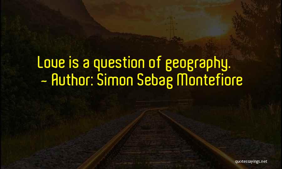 Simon Sebag Montefiore Quotes: Love Is A Question Of Geography.