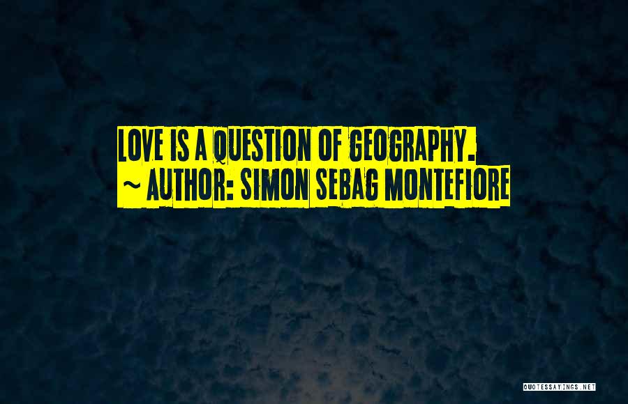 Simon Sebag Montefiore Quotes: Love Is A Question Of Geography.