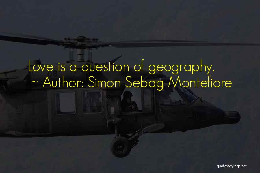 Simon Sebag Montefiore Quotes: Love Is A Question Of Geography.