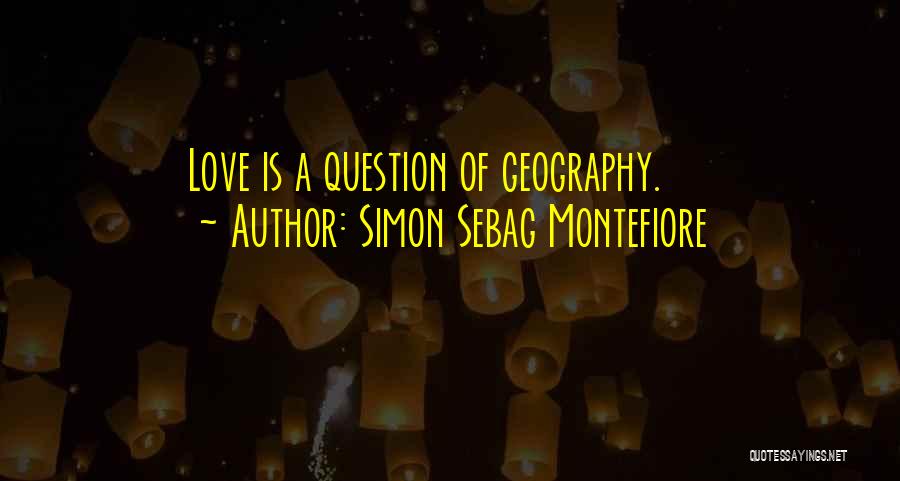 Simon Sebag Montefiore Quotes: Love Is A Question Of Geography.