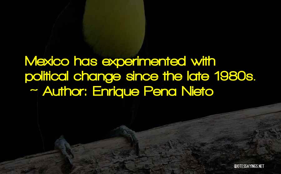 Enrique Pena Nieto Quotes: Mexico Has Experimented With Political Change Since The Late 1980s.