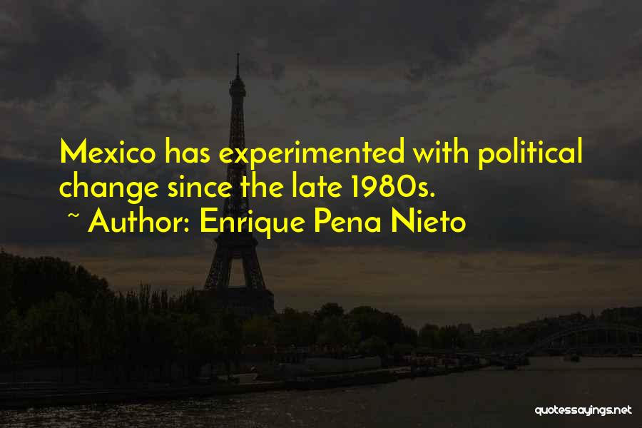Enrique Pena Nieto Quotes: Mexico Has Experimented With Political Change Since The Late 1980s.