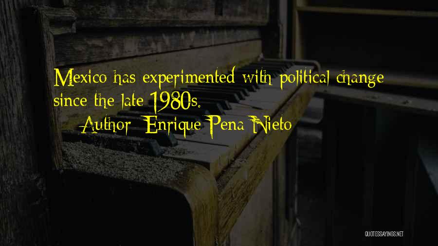 Enrique Pena Nieto Quotes: Mexico Has Experimented With Political Change Since The Late 1980s.