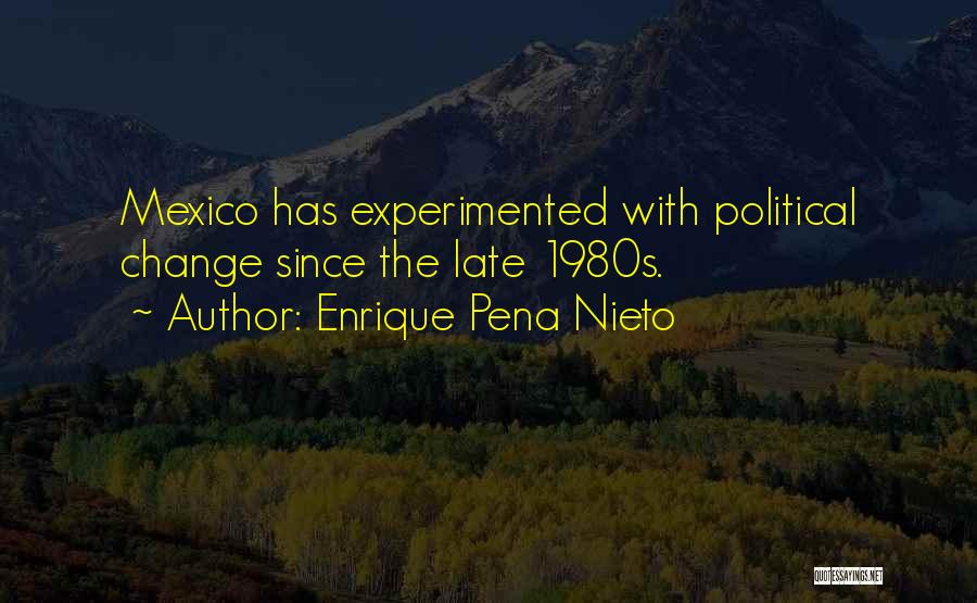 Enrique Pena Nieto Quotes: Mexico Has Experimented With Political Change Since The Late 1980s.