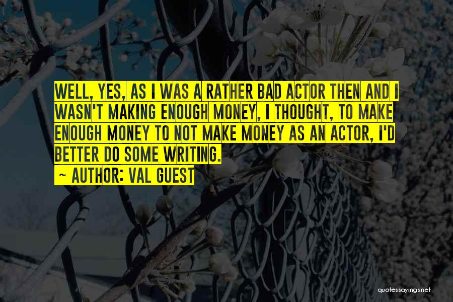 Val Guest Quotes: Well, Yes, As I Was A Rather Bad Actor Then And I Wasn't Making Enough Money, I Thought, To Make