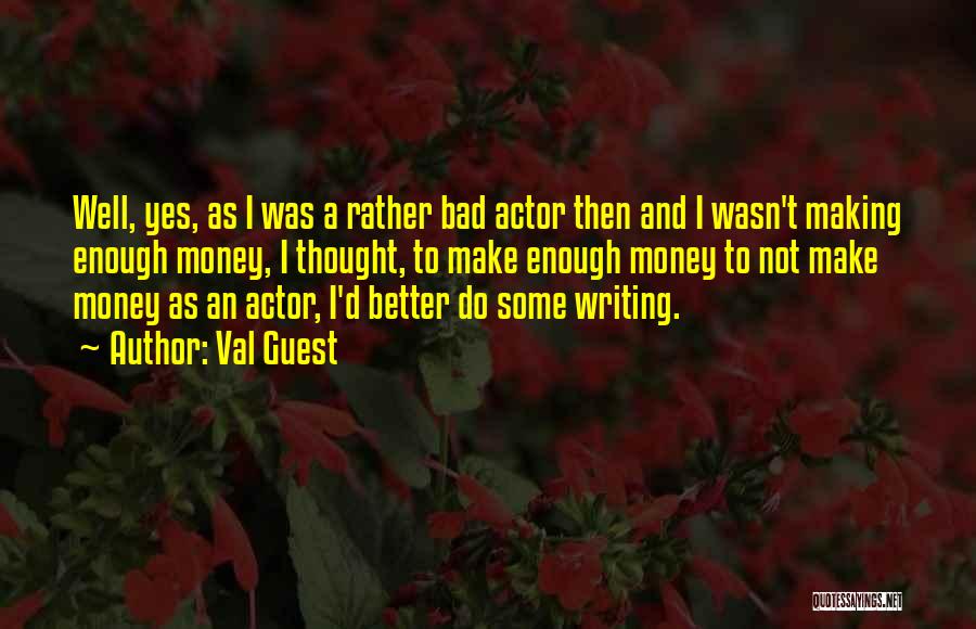 Val Guest Quotes: Well, Yes, As I Was A Rather Bad Actor Then And I Wasn't Making Enough Money, I Thought, To Make