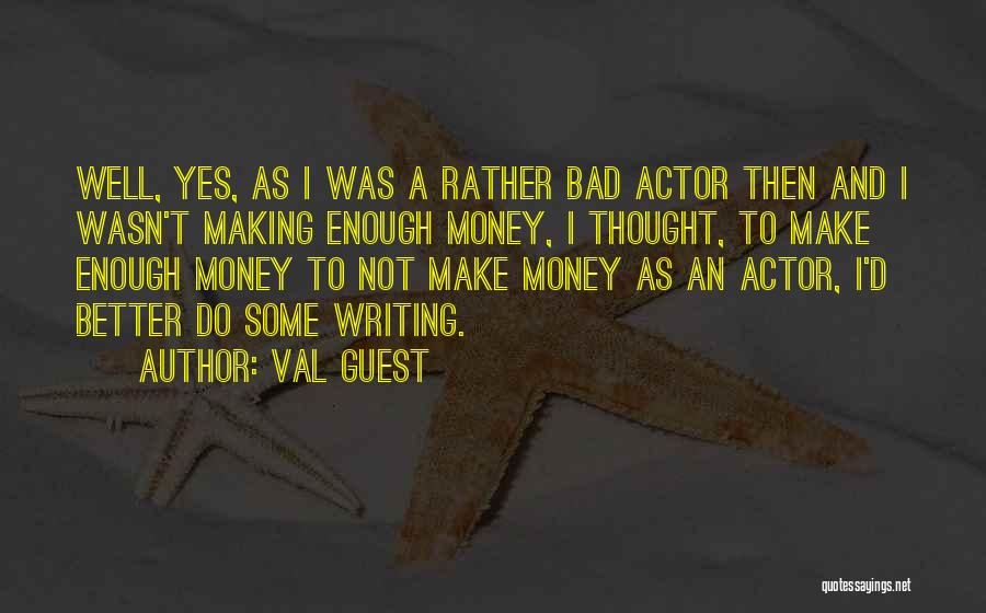 Val Guest Quotes: Well, Yes, As I Was A Rather Bad Actor Then And I Wasn't Making Enough Money, I Thought, To Make