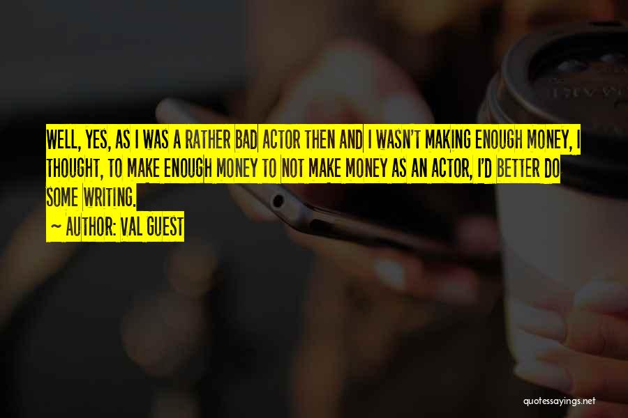 Val Guest Quotes: Well, Yes, As I Was A Rather Bad Actor Then And I Wasn't Making Enough Money, I Thought, To Make