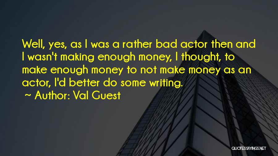 Val Guest Quotes: Well, Yes, As I Was A Rather Bad Actor Then And I Wasn't Making Enough Money, I Thought, To Make