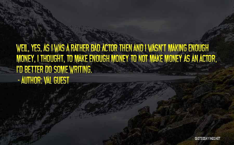 Val Guest Quotes: Well, Yes, As I Was A Rather Bad Actor Then And I Wasn't Making Enough Money, I Thought, To Make