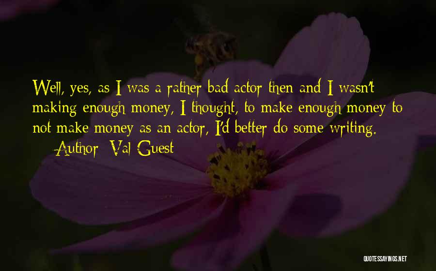 Val Guest Quotes: Well, Yes, As I Was A Rather Bad Actor Then And I Wasn't Making Enough Money, I Thought, To Make