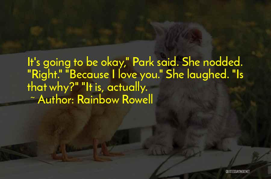 Rainbow Rowell Quotes: It's Going To Be Okay, Park Said. She Nodded. Right. Because I Love You. She Laughed. Is That Why? It