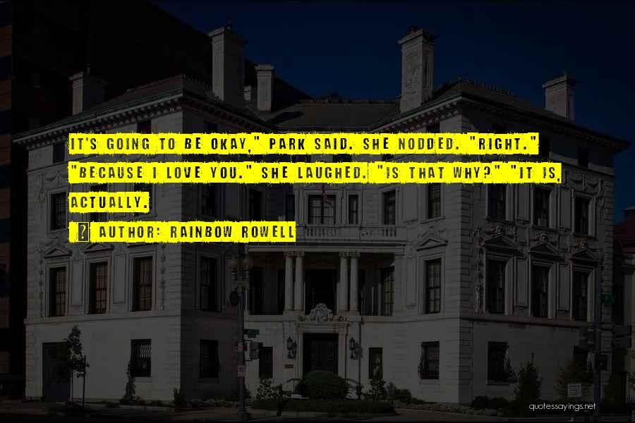 Rainbow Rowell Quotes: It's Going To Be Okay, Park Said. She Nodded. Right. Because I Love You. She Laughed. Is That Why? It