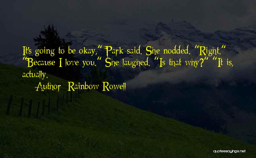 Rainbow Rowell Quotes: It's Going To Be Okay, Park Said. She Nodded. Right. Because I Love You. She Laughed. Is That Why? It