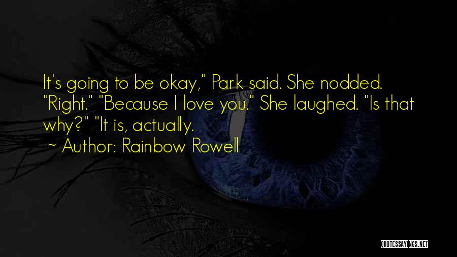 Rainbow Rowell Quotes: It's Going To Be Okay, Park Said. She Nodded. Right. Because I Love You. She Laughed. Is That Why? It