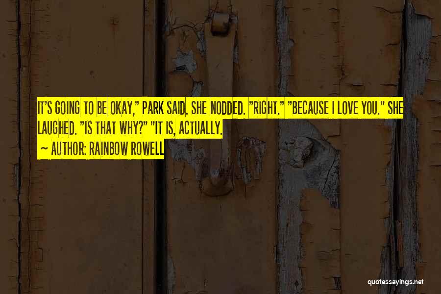 Rainbow Rowell Quotes: It's Going To Be Okay, Park Said. She Nodded. Right. Because I Love You. She Laughed. Is That Why? It