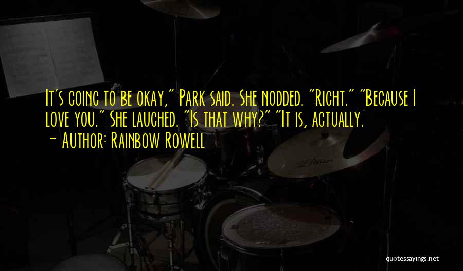 Rainbow Rowell Quotes: It's Going To Be Okay, Park Said. She Nodded. Right. Because I Love You. She Laughed. Is That Why? It