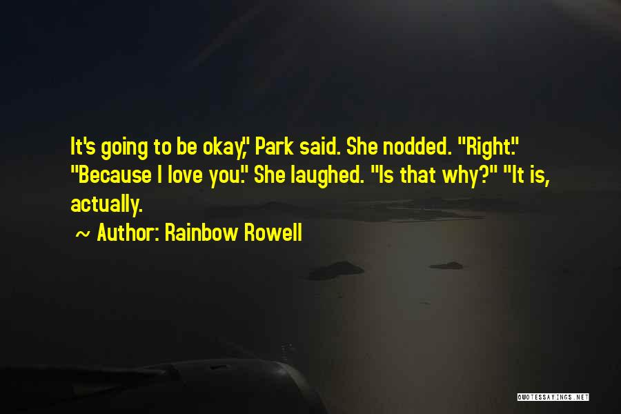 Rainbow Rowell Quotes: It's Going To Be Okay, Park Said. She Nodded. Right. Because I Love You. She Laughed. Is That Why? It