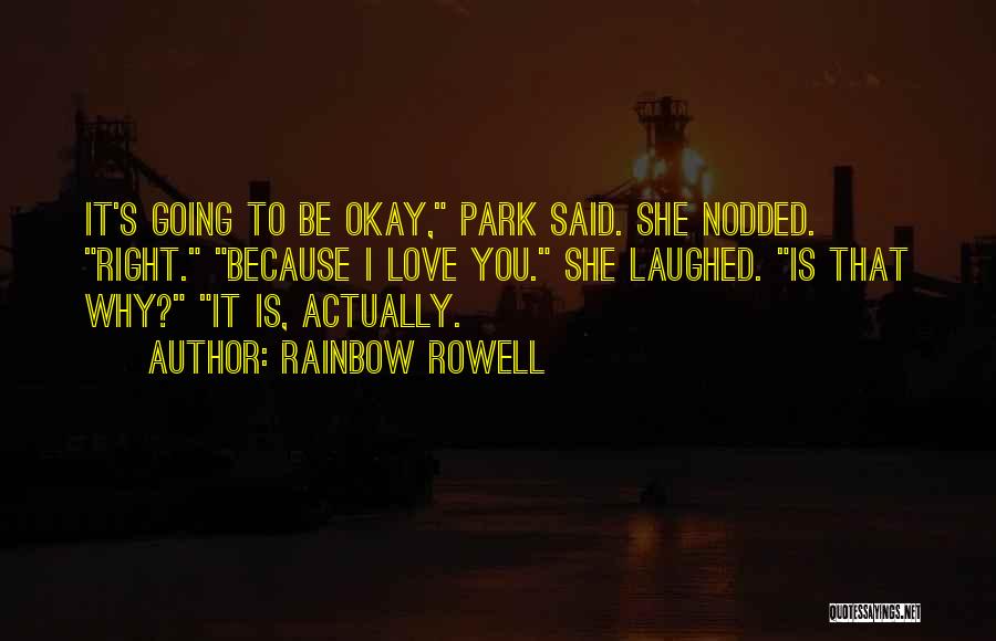 Rainbow Rowell Quotes: It's Going To Be Okay, Park Said. She Nodded. Right. Because I Love You. She Laughed. Is That Why? It