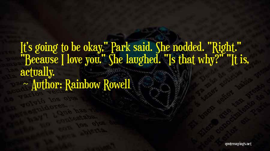 Rainbow Rowell Quotes: It's Going To Be Okay, Park Said. She Nodded. Right. Because I Love You. She Laughed. Is That Why? It