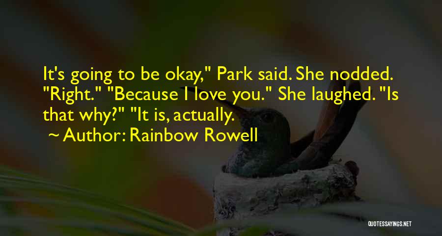 Rainbow Rowell Quotes: It's Going To Be Okay, Park Said. She Nodded. Right. Because I Love You. She Laughed. Is That Why? It