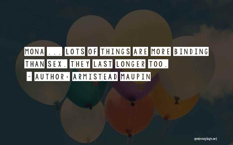 Armistead Maupin Quotes: Mona ... Lots Of Things Are More Binding Than Sex. They Last Longer Too.