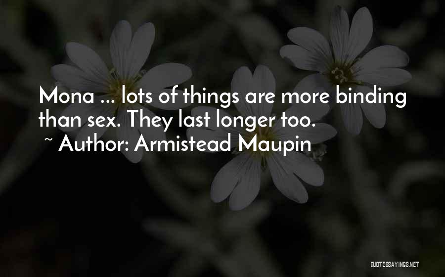 Armistead Maupin Quotes: Mona ... Lots Of Things Are More Binding Than Sex. They Last Longer Too.