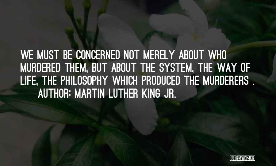Martin Luther King Jr. Quotes: We Must Be Concerned Not Merely About Who Murdered Them, But About The System, The Way Of Life, The Philosophy