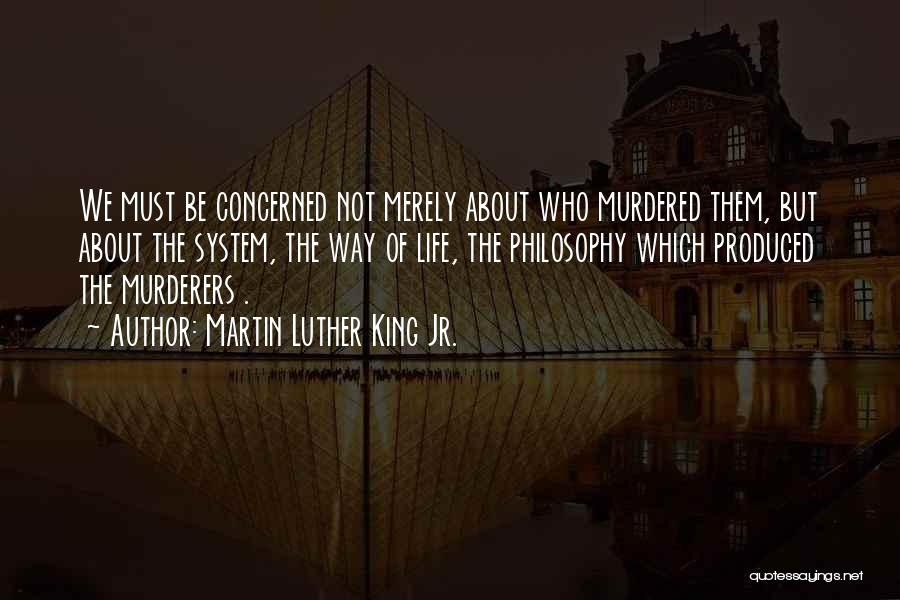 Martin Luther King Jr. Quotes: We Must Be Concerned Not Merely About Who Murdered Them, But About The System, The Way Of Life, The Philosophy