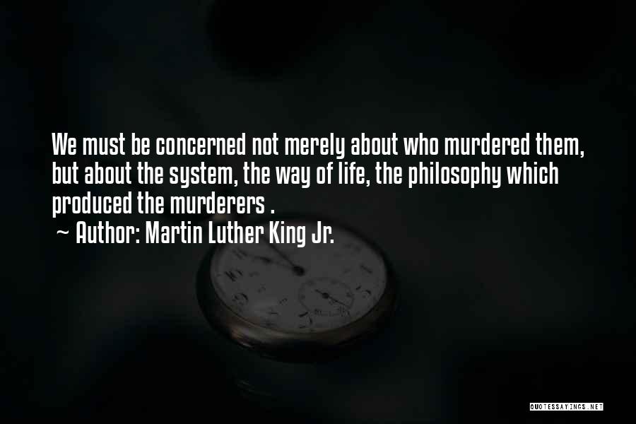 Martin Luther King Jr. Quotes: We Must Be Concerned Not Merely About Who Murdered Them, But About The System, The Way Of Life, The Philosophy