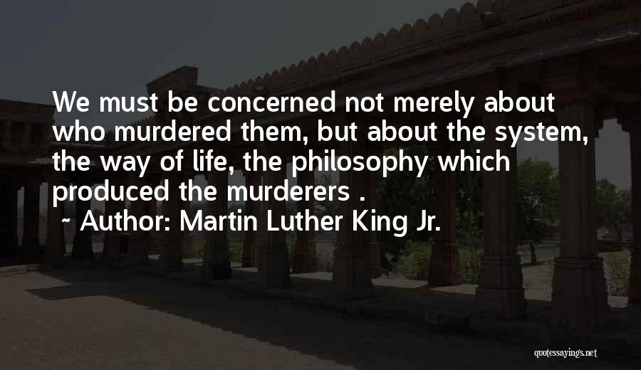 Martin Luther King Jr. Quotes: We Must Be Concerned Not Merely About Who Murdered Them, But About The System, The Way Of Life, The Philosophy