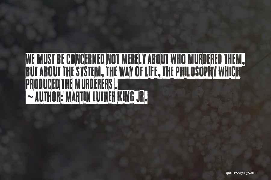 Martin Luther King Jr. Quotes: We Must Be Concerned Not Merely About Who Murdered Them, But About The System, The Way Of Life, The Philosophy