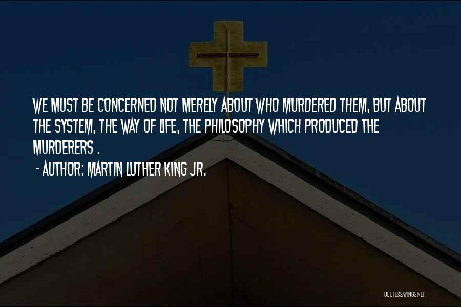 Martin Luther King Jr. Quotes: We Must Be Concerned Not Merely About Who Murdered Them, But About The System, The Way Of Life, The Philosophy