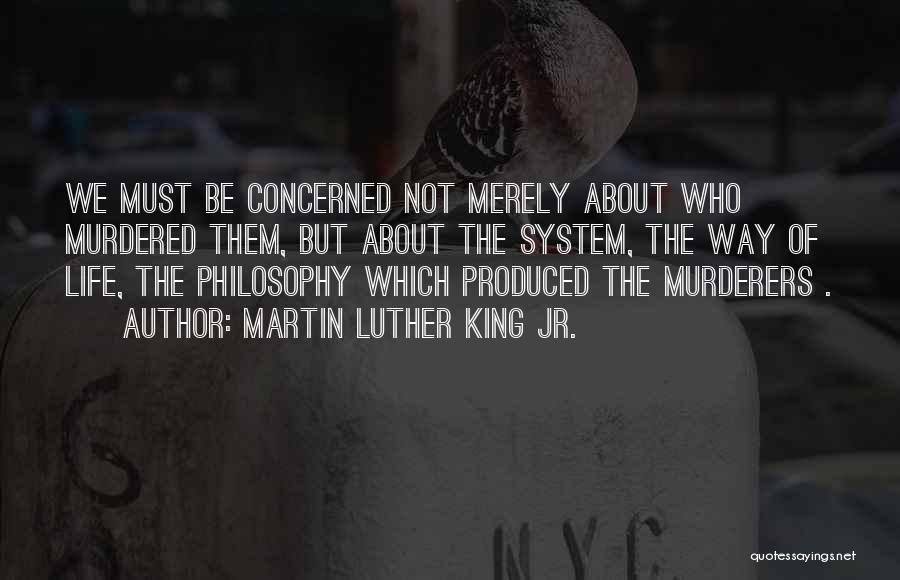 Martin Luther King Jr. Quotes: We Must Be Concerned Not Merely About Who Murdered Them, But About The System, The Way Of Life, The Philosophy