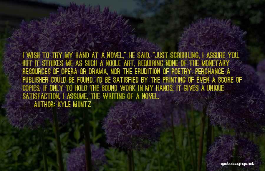 Kyle Muntz Quotes: I Wish To Try My Hand At A Novel, He Said. Just Scribbling, I Assure You, But It Strikes Me