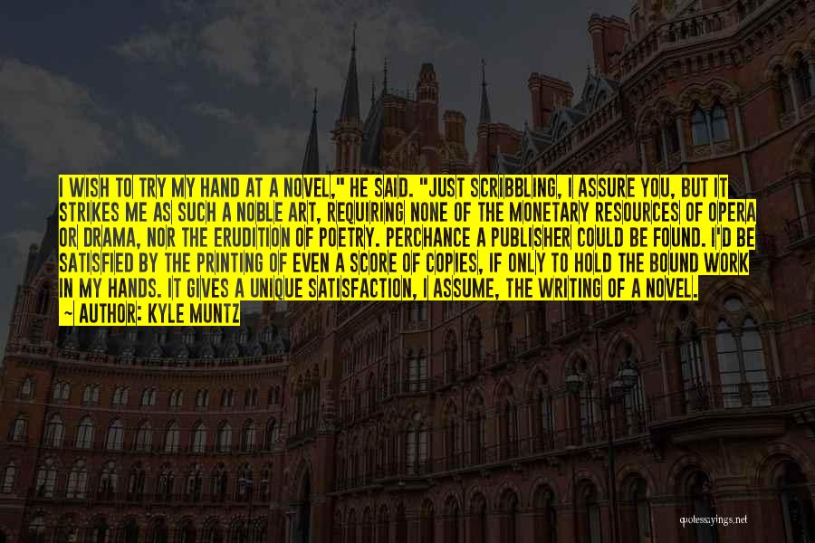 Kyle Muntz Quotes: I Wish To Try My Hand At A Novel, He Said. Just Scribbling, I Assure You, But It Strikes Me