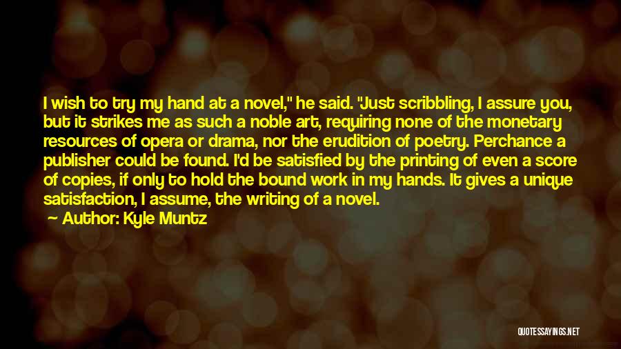 Kyle Muntz Quotes: I Wish To Try My Hand At A Novel, He Said. Just Scribbling, I Assure You, But It Strikes Me