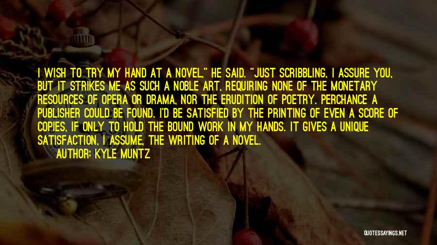 Kyle Muntz Quotes: I Wish To Try My Hand At A Novel, He Said. Just Scribbling, I Assure You, But It Strikes Me