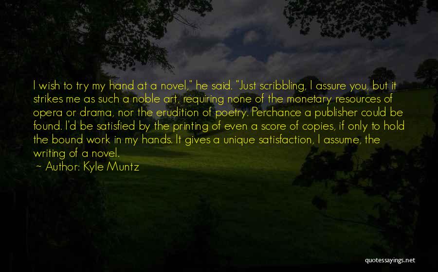 Kyle Muntz Quotes: I Wish To Try My Hand At A Novel, He Said. Just Scribbling, I Assure You, But It Strikes Me