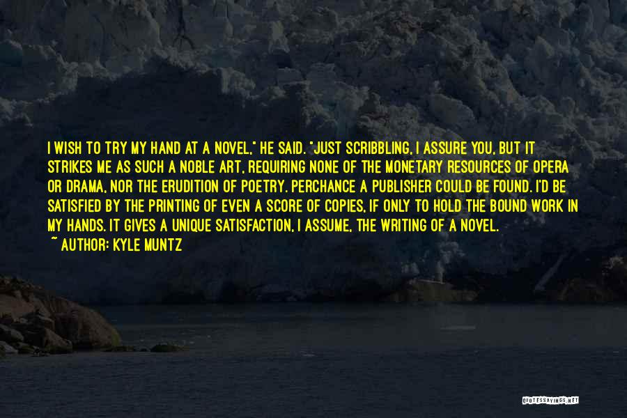 Kyle Muntz Quotes: I Wish To Try My Hand At A Novel, He Said. Just Scribbling, I Assure You, But It Strikes Me