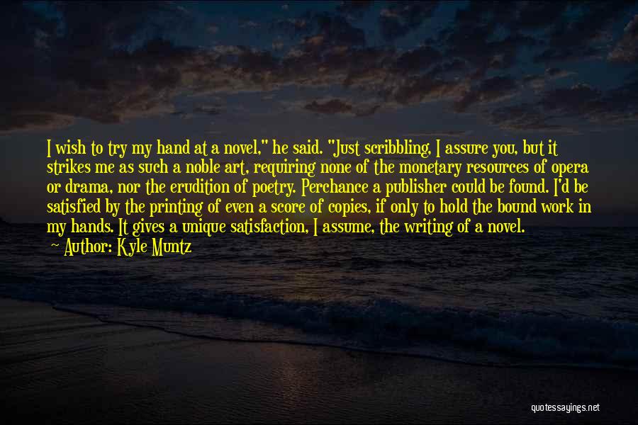 Kyle Muntz Quotes: I Wish To Try My Hand At A Novel, He Said. Just Scribbling, I Assure You, But It Strikes Me