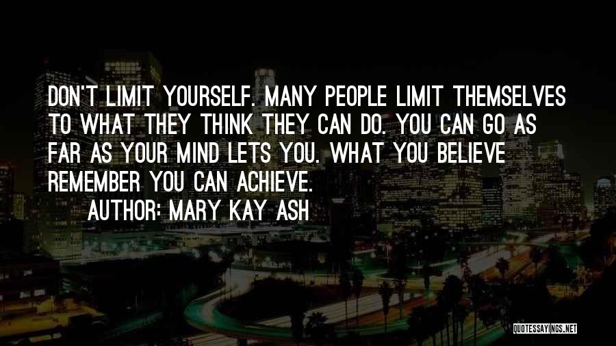 Mary Kay Ash Quotes: Don't Limit Yourself. Many People Limit Themselves To What They Think They Can Do. You Can Go As Far As