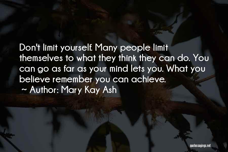 Mary Kay Ash Quotes: Don't Limit Yourself. Many People Limit Themselves To What They Think They Can Do. You Can Go As Far As