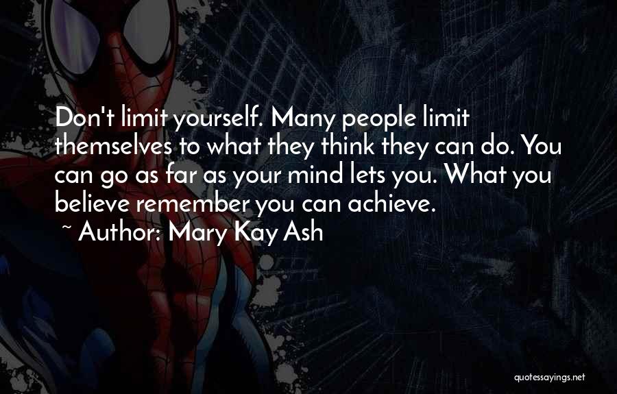 Mary Kay Ash Quotes: Don't Limit Yourself. Many People Limit Themselves To What They Think They Can Do. You Can Go As Far As