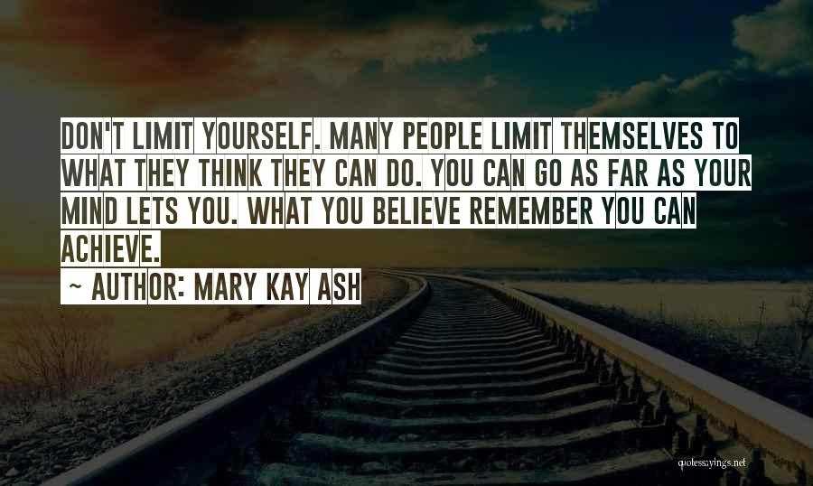 Mary Kay Ash Quotes: Don't Limit Yourself. Many People Limit Themselves To What They Think They Can Do. You Can Go As Far As