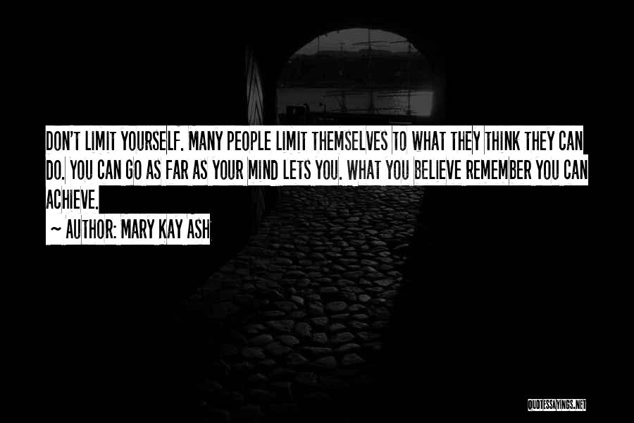 Mary Kay Ash Quotes: Don't Limit Yourself. Many People Limit Themselves To What They Think They Can Do. You Can Go As Far As