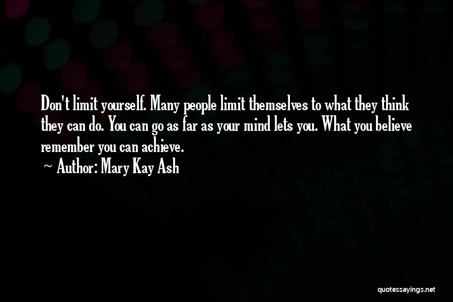 Mary Kay Ash Quotes: Don't Limit Yourself. Many People Limit Themselves To What They Think They Can Do. You Can Go As Far As