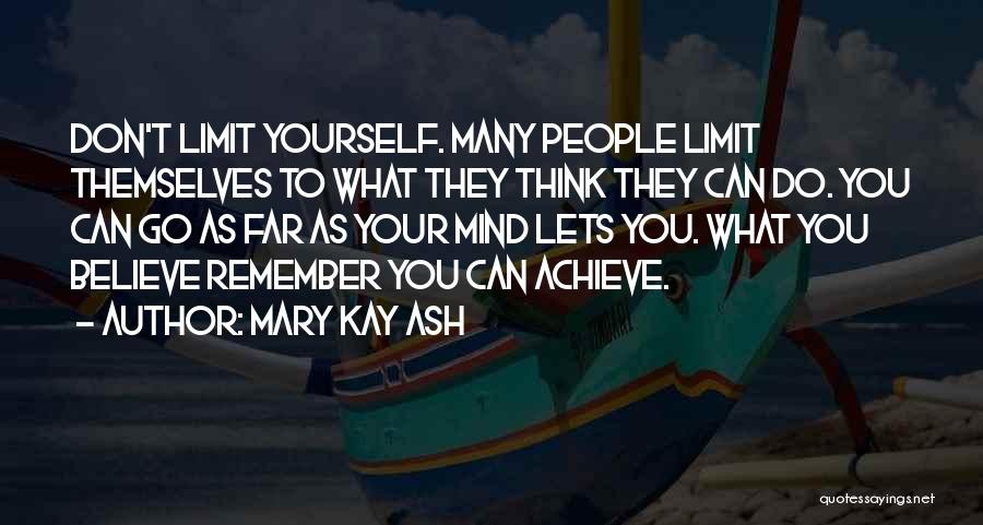 Mary Kay Ash Quotes: Don't Limit Yourself. Many People Limit Themselves To What They Think They Can Do. You Can Go As Far As