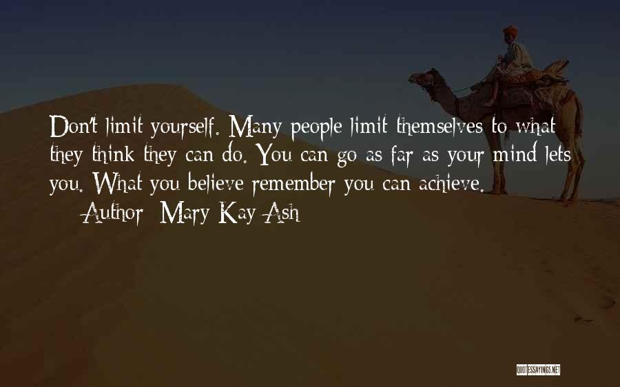 Mary Kay Ash Quotes: Don't Limit Yourself. Many People Limit Themselves To What They Think They Can Do. You Can Go As Far As