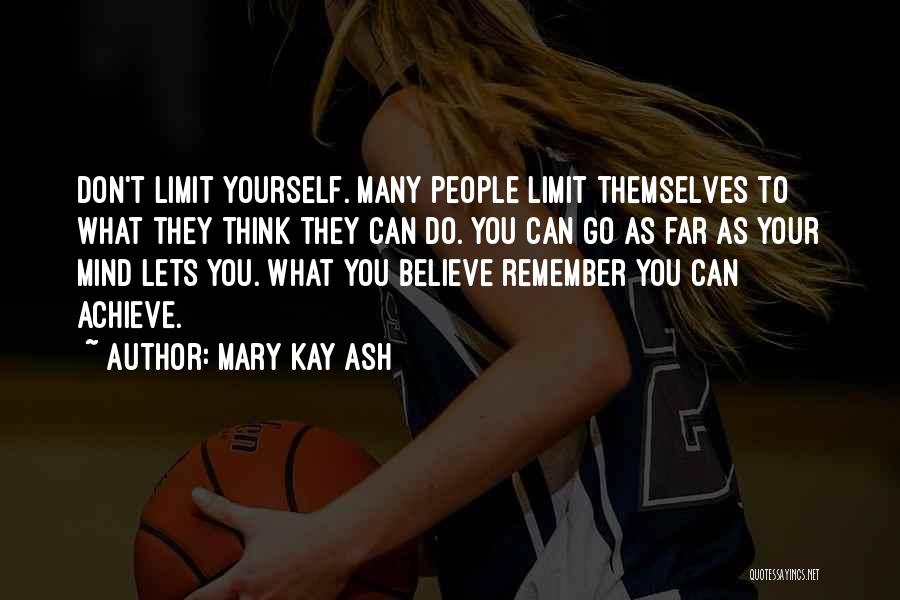 Mary Kay Ash Quotes: Don't Limit Yourself. Many People Limit Themselves To What They Think They Can Do. You Can Go As Far As